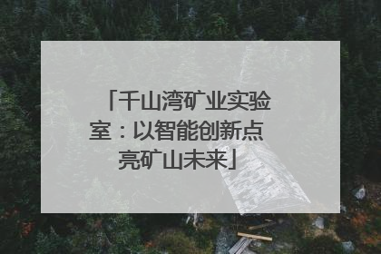 千山湾矿业实验室：以智能创新点亮矿山未来