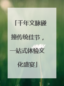 千年文脉碰撞传统佳节，一站式体验文化盛宴