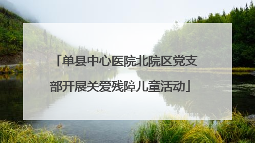 单县中心医院北院区党支部开展关爱残障儿童活动