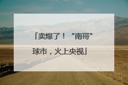 卖爆了！“南哥”球市，火上央视