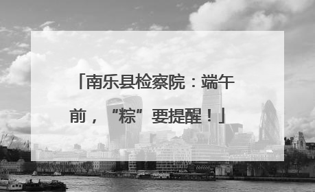 南乐县检察院：端午前，“粽”要提醒！
