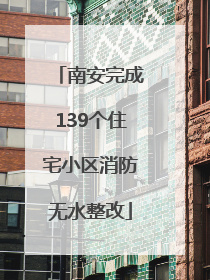 南安完成139个住宅小区消防无水整改