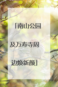 南山公园及万寿寺周边焕新颜