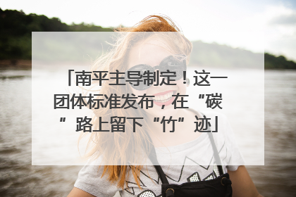 南平主导制定！这一团体标准发布，在“碳”路上留下“竹”迹
