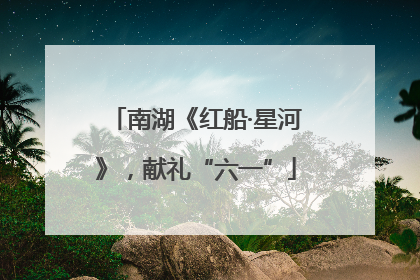 南湖《红船·星河》，献礼“六一”