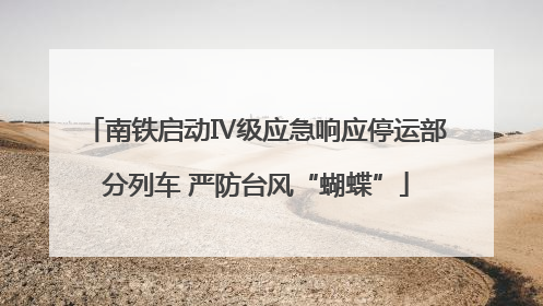 南铁启动Ⅳ级应急响应停运部分列车 严防台风“蝴蝶”