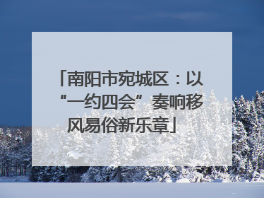 南阳市宛城区：以“一约四会”奏响移风易俗新乐章