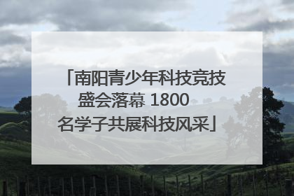 南阳青少年科技竞技盛会落幕 1800 名学子共展科技风采
