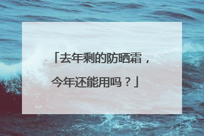 去年剩的防晒霜，今年还能用吗？