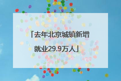 去年北京城镇新增就业29.9万人