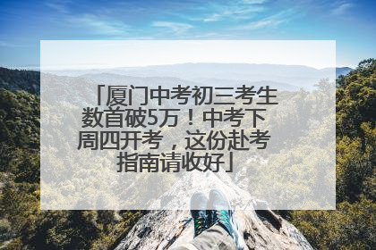 厦门中考初三考生数首破5万！中考下周四开考，这份赴考指南请收好