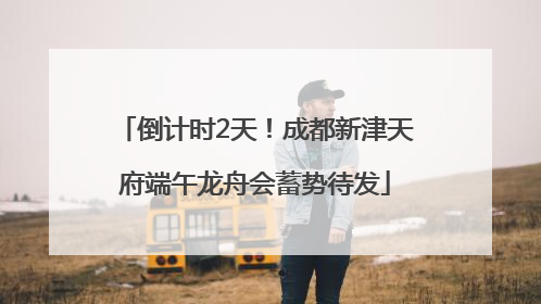 倒计时2天！成都新津天府端午龙舟会蓄势待发