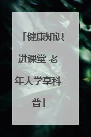 健康知识进课堂 老年大学享科普