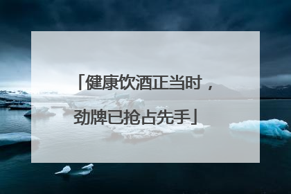 健康饮酒正当时，劲牌已抢占先手