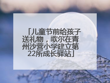儿童节前给孩子送礼物，歌尔在青州沙营小学建立第22所成长驿站