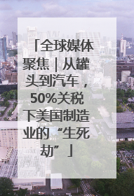 全球媒体聚焦｜从罐头到汽车，50%关税下美国制造业的“生死劫”