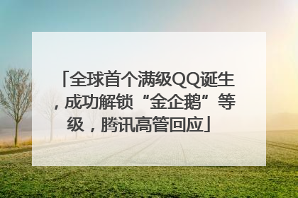 全球首个满级QQ诞生，成功解锁“金企鹅”等级，腾讯高管回应