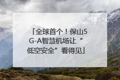 全球首个！保山5G-A智慧机场让“低空安全”看得见