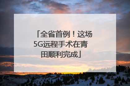 全省首例！这场5G远程手术在青田顺利完成