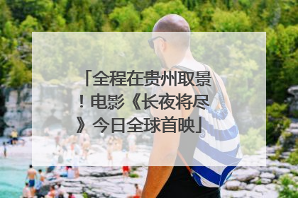 全程在贵州取景！电影《长夜将尽》今日全球首映