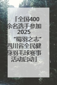 全国400余名选手参加 2025 “蜀羽之志”四川省全民健身羽毛球赛事活动启动