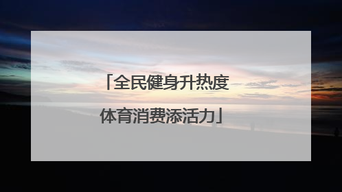 全民健身升热度 体育消费添活力