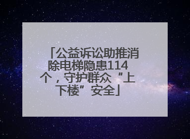 公益诉讼助推消除电梯隐患114个，守护群众“上下楼”安全