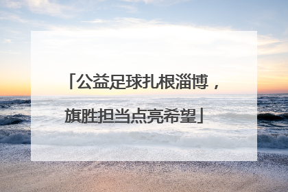 公益足球扎根淄博，旗胜担当点亮希望
