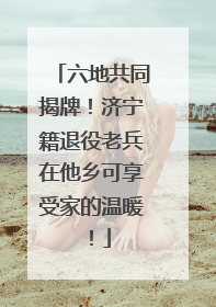 六地共同揭牌！济宁籍退役老兵在他乡可享受家的温暖！