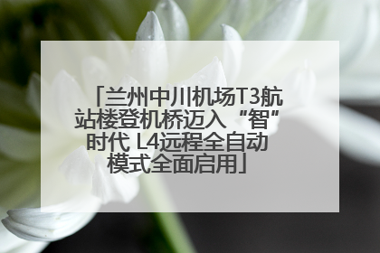 兰州中川机场T3航站楼登机桥迈入“智”时代 L4远程全自动模式全面启用