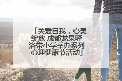 关爱自我，心灵绽放 成都龙泉驿洛带小学举办系列心理健康节活动