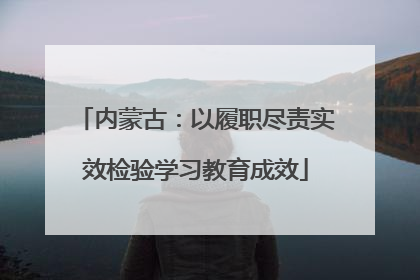 内蒙古：以履职尽责实效检验学习教育成效