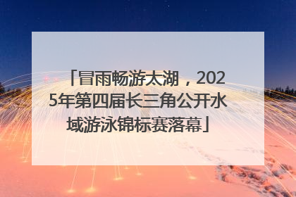 冒雨畅游太湖，2025年第四届长三角公开水域游泳锦标赛落幕