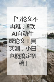 写论文不再难，8款AI自动生成论文工具实测，小白也能搞定初稿