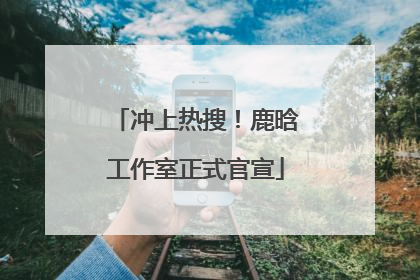 冲上热搜！鹿晗工作室正式官宣
