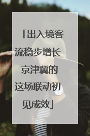 出入境客流稳步增长 京津冀的这场联动初见成效