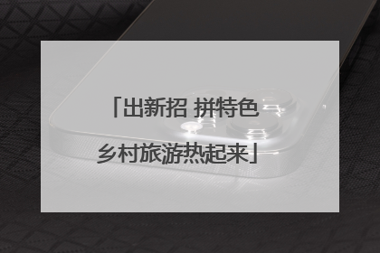 出新招 拼特色 乡村旅游热起来