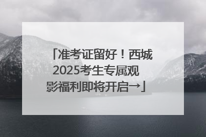 准考证留好！西城2025考生专属观影福利即将开启→