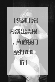 凭湖北省内演出票根，黄鹤楼门票打8.8折