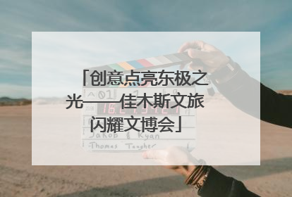 创意点亮东极之光——佳木斯文旅闪耀文博会