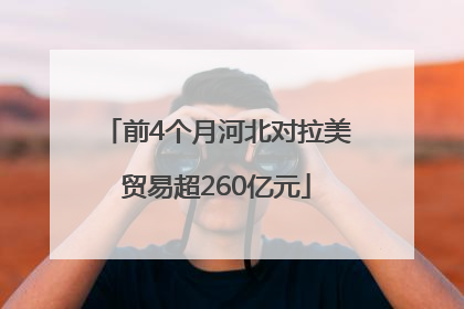 前4个月河北对拉美贸易超260亿元