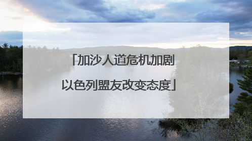 加沙人道危机加剧 以色列盟友改变态度