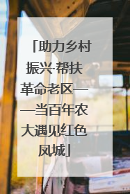 助力乡村振兴·帮扶革命老区——当百年农大遇见红色凤城