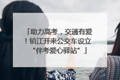 助力高考，交通有爱！镇江开来公交车设立“伴考爱心驿站”