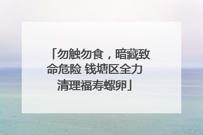 勿触勿食，暗藏致命危险 钱塘区全力清理福寿螺卵