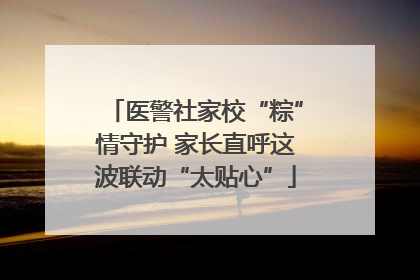医警社家校“粽”情守护 家长直呼这波联动“太贴心”