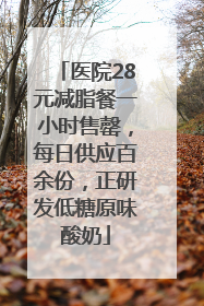 医院28元减脂餐一小时售罄，每日供应百余份，正研发低糖原味酸奶