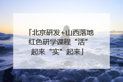 北京研发+山西落地 红色研学课程“活”起来“实”起来