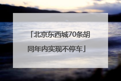 北京东西城70条胡同年内实现不停车