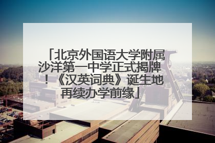 北京外国语大学附属沙洋第一中学正式揭牌！《汉英词典》诞生地再续办学前缘